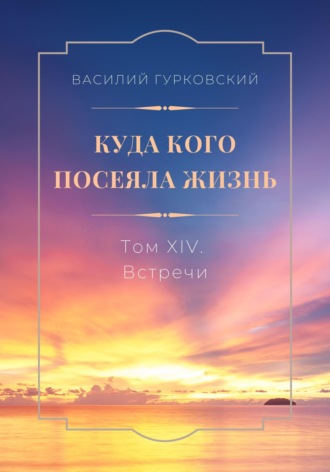 Обложка книги «Куда кого посеяла жизнь. Том XIV. Встречи»