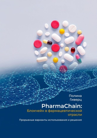 Обложка книги «PharmaChain: блокчейн в фармацевтической отрасли. Прорывные варианты использования и решения»