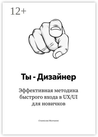 Обложка книги «Ты – дизайнер. Эффективная методика быстрого входа в UX/UI для новичков»