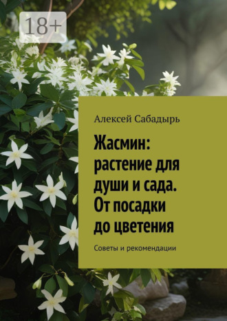 Алексей Сабадырь. Жасмин: растение для души и сада. От посадки до цветения. Советы и рекомендации