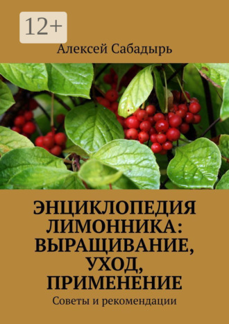 Энциклопедия лимонника: выращивание, уход, применение. Советы и рекомендации. 