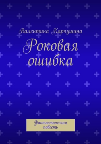Обложка книги «Роковая ошибка. Фантастическая повесть»