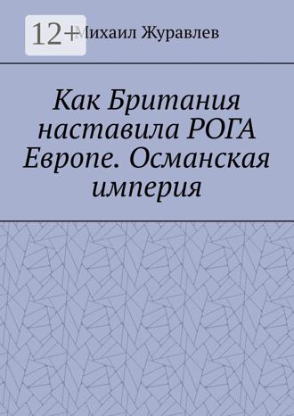 Обложка книги «Как Британия наставила РОГА Европе. Османская империя»
