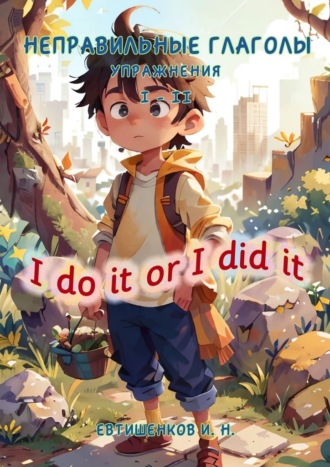 Обложка книги «Неправильные глаголы. Упражнения I – II, I do it or I did it»