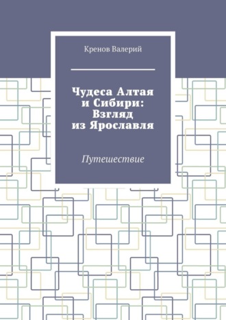 Обложка книги «Чудеса Алтая и Сибири: Взгляд из Ярославля. Путешествие»