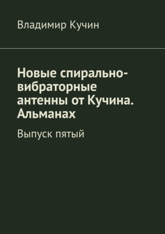 Обложка книги «Новые спирально-вибраторные антенны от Кучина. Альманах. Выпуск пятый»
