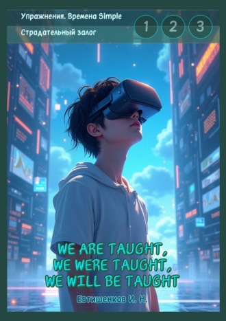 Обложка книги «Упражнения. Времена Simple. Страдательный залог. We are taught, we were taught, we will be taught. Обобщение трёх времён, активные упражнения»