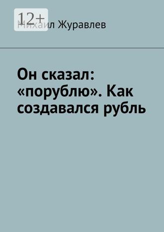Обложка книги «Он сказал: «порублю». Как создавался рубль»
