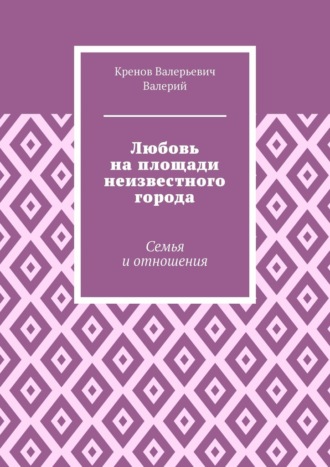 Обложка книги «Любовь на площади неизвестного города. Семья и отношения»