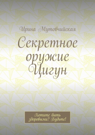 Обложка книги «Секретное оружие Цигун. Хотите быть здоровыми? Будьте!»