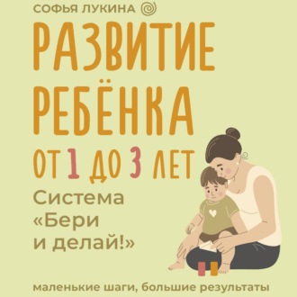 Обложка книги «Развитие ребенка: от 1 до 3 лет. Система «Бери и делай!»»
