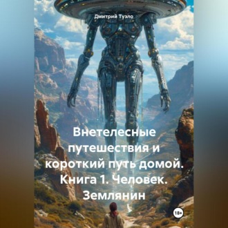 Обложка книги «Внетелесные путешествия и короткий путь домой. Книга 1. Человек. Землянин»