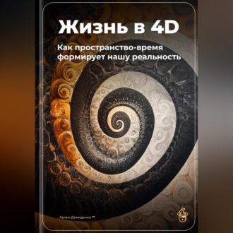 Обложка книги «Жизнь в 4D: Как пространство-время формирует нашу реальность»