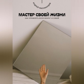 Обложка книги «Мастер своей жизни. Как управлять всем вокруг и собой»