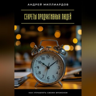 Обложка книги «Секреты продуктивных людей. Как управлять своим временем»