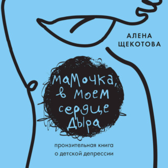 Обложка книги «Мамочка, в моем сердце дыра. Пронзительная книга о детской депрессии»