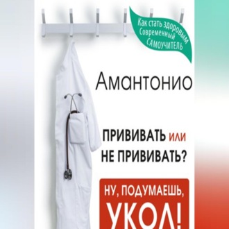 Обложка книги «Прививать или не прививать? или Ну, подумаешь, укол! Мифы о вакцинации»