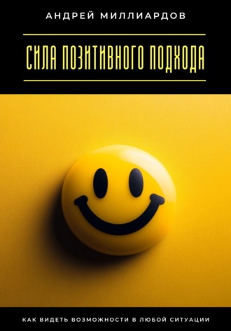 Обложка книги «Сила позитивного подхода. Как видеть возможности в любой ситуации»