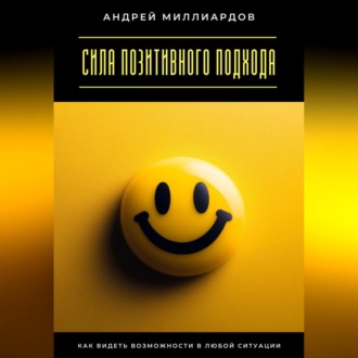 Обложка книги «Сила позитивного подхода. Как видеть возможности в любой ситуации»