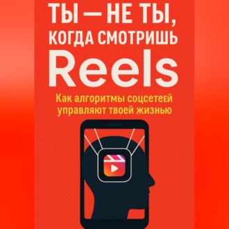 Обложка книги «Ты не ты, когда смотришь Reels. Как алгоритмы соцсетей управляют твоей жизнью»
