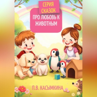 Обложка книги «Серия сказок про любовь к животным»