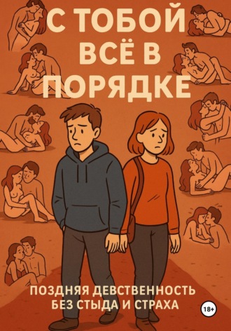 С ТОБОЙ ВСЁ В ПОРЯДКЕ!. Поздняя девственность без стыда и страха