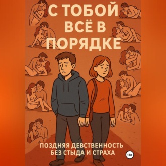 Обложка книги «С ТОБОЙ ВСЁ В ПОРЯДКЕ!. Поздняя девственность без стыда и страха»