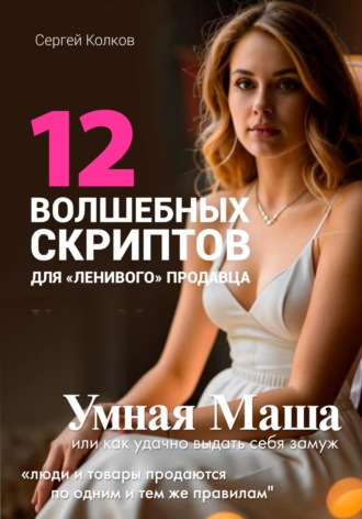 Обложка книги «12 волшебных скриптов для «ленивого» продавца. Практикум: Умная Маша или Как удачно выдать себя замуж»