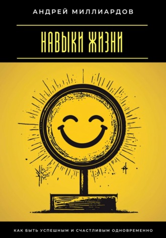 Обложка книги «Навыки жизни. Как быть успешным и счастливым одновременно»