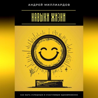 Обложка книги «Навыки жизни. Как быть успешным и счастливым одновременно»