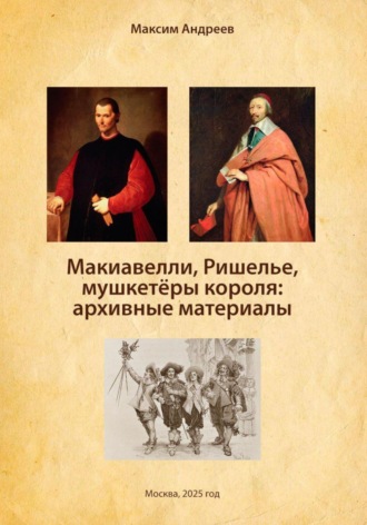 Александр Радьевич Андреев. Макиавелли, Ришелье и мушкетеры короля: архивные материалы