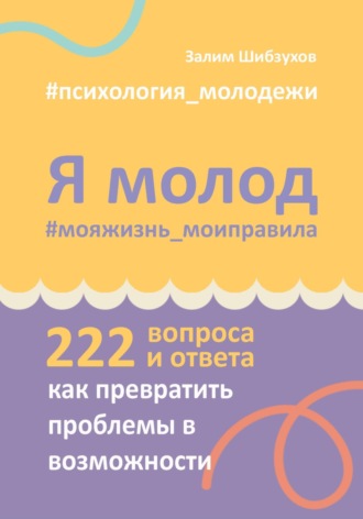 Обложка книги «Я молод. #мояжизнь_моиправила (222 вопроса и ответа о том, как превратить проблемы в возможности)»