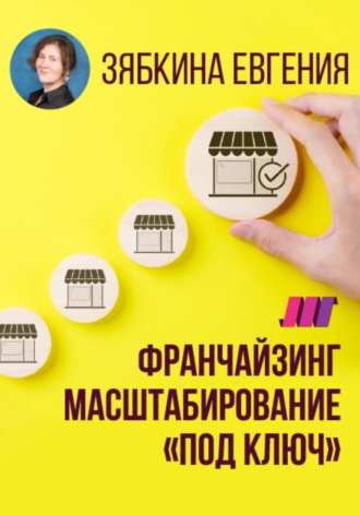 Обложка книги «Франчайзинг. Создание франшизы самостоятельно. Масштабирование «под ключ»»