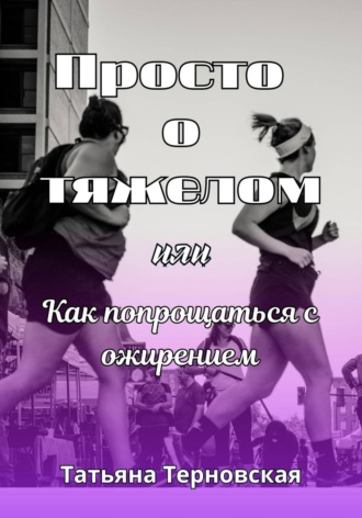Обложка книги «Просто о тяжелом, или Как попрощаться с ожирением»