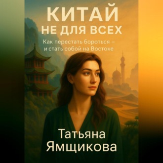 Обложка книги «Китай не для всех. Как перестать бороться и стать собой на Востоке»