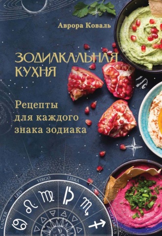Обложка книги «Зодиакальная кухня. Рецепты для каждого знака зодиака»