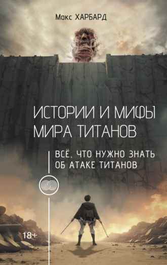 Обложка книги «Истории и мифы мира титанов. Всё, что нужно знать об Атаке титанов»