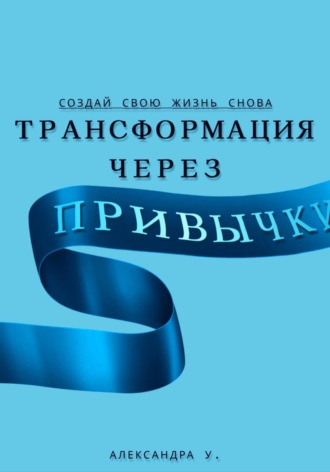 Обложка книги «Трансформация через Привычки: Создай свою Жизнь Снова»