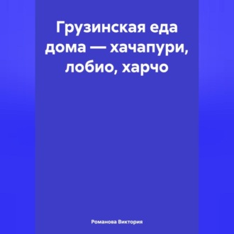 Обложка книги «Грузинская еда дома – хачапури, лобио, харчо»