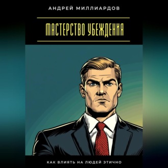 Обложка книги «Мастерство убеждения. Как влиять на людей этично»