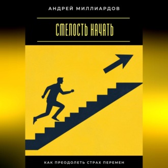 Обложка книги «Смелость начать. Как преодолеть страх перемен»