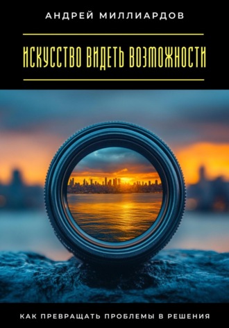 Обложка книги «Искусство видеть возможности. Как превращать проблемы в решения»