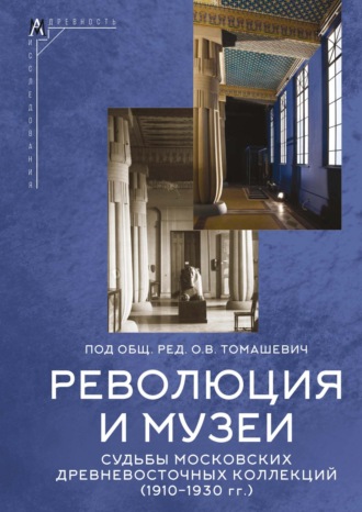 Обложка книги «Революция и музеи. Судьбы московских древневосточных коллекций (1910–1930 гг.)»