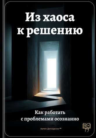 Обложка книги «Из хаоса к решению: Как работать с проблемами осознанно»