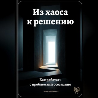 Обложка книги «Из хаоса к решению: Как работать с проблемами осознанно»