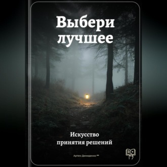 Обложка книги «Выбери лучшее: Искусство принятия решений»