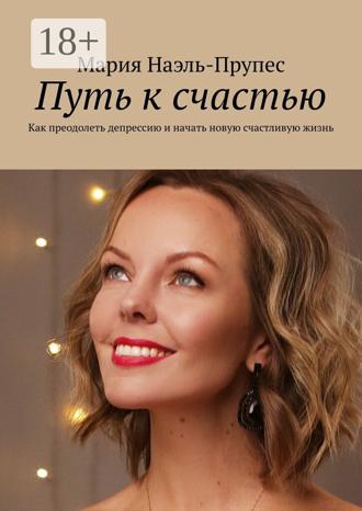 Обложка книги «Путь к счастью. Как преодолеть депрессию и начать новую счастливую жизнь»