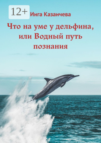 Обложка книги «Что на уме у дельфина, или Водный путь познания»