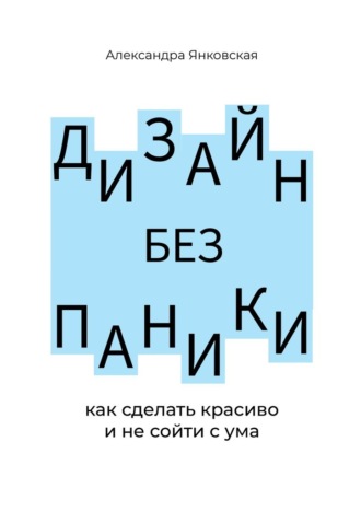 Обложка книги «Дизайн без паники. Как сделать красиво и не сойти с ума»