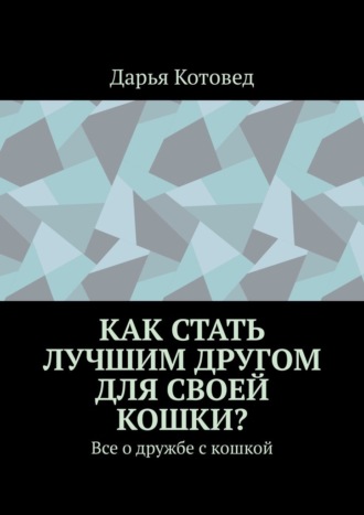 Обложка книги «Как стать лучшим другом для своей кошки? Все о дружбе с кошкой»